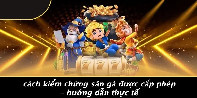 Cách Kiểm Chứng Sân Gà Được Cấp Phép – Hướng Dẫn Thực Tế